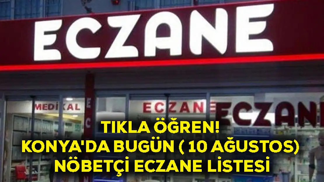 Tıkla Öğren! Konya'da Bugün ( 10 Ağustos) Nöbetçi Eczane Listesi