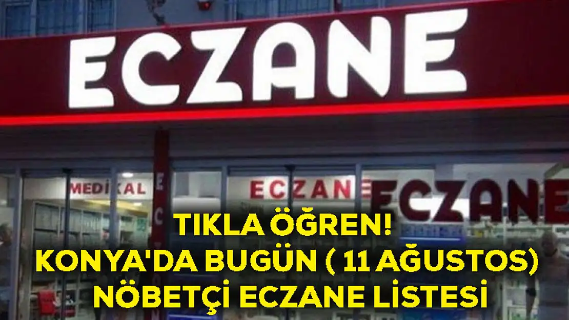 Tıkla Öğren! Konya'da Bugün ( 11 Ağustos) Nöbetçi Eczane Listesi