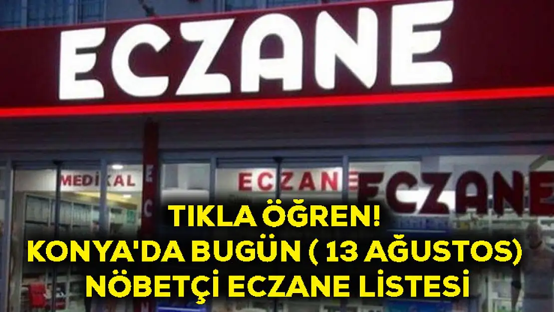 Tıkla Öğren! Konya'da Bugün ( 13 Ağustos) Nöbetçi Eczane Listesi