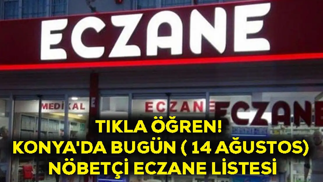 Tıkla Öğren! Konya'da Bugün ( 14 Ağustos) Nöbetçi Eczane Listesi