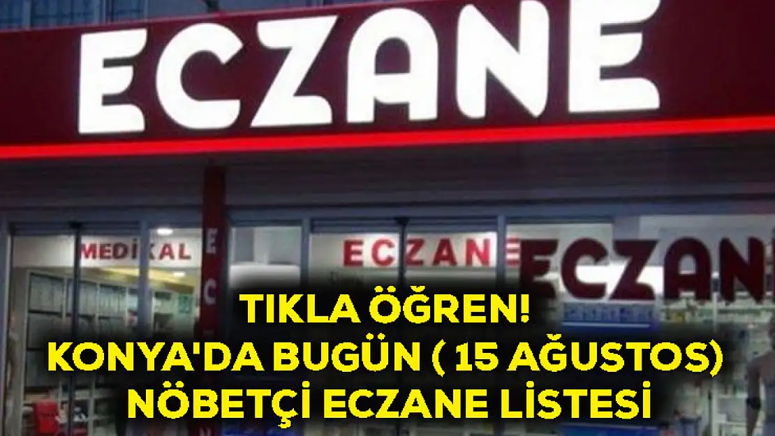 Tıkla öğren! Konya'da bugün ( 15 Ağustos) nöbetçi eczane listesi