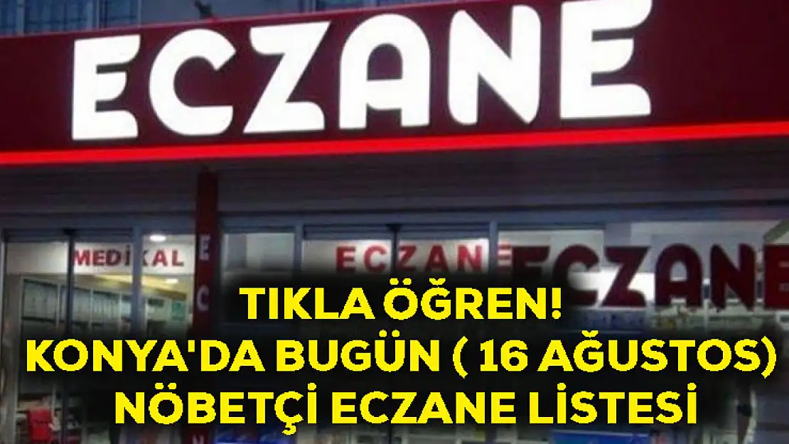 TIKLA-ÖĞREN! Konya'da bugün ( 16 Ağustos) nöbetçi eczane listesi