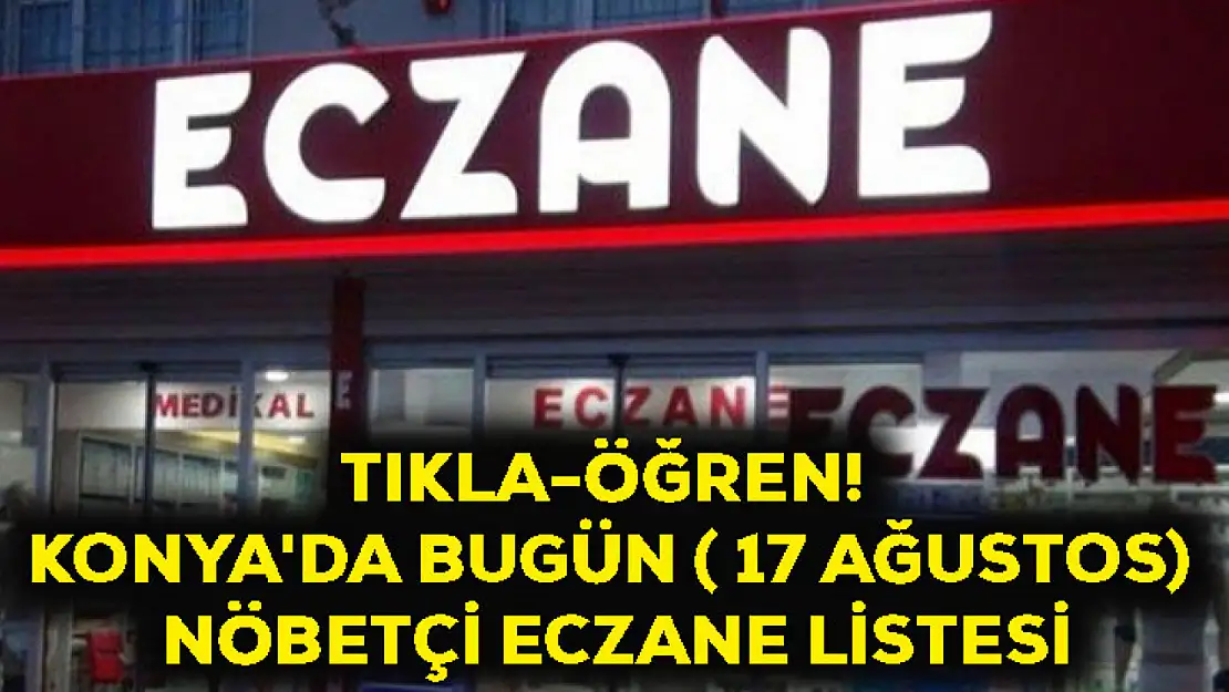 TIKLA-ÖĞREN! Konya'da bugün ( 17 Ağustos) nöbetçi eczane listesi