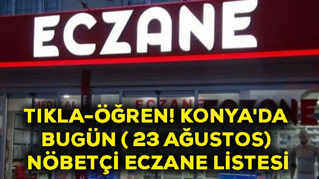 Tıkla-Öğren! Konya'da Bugün ( 23 Ağustos) Nöbetçi Eczane Listesi