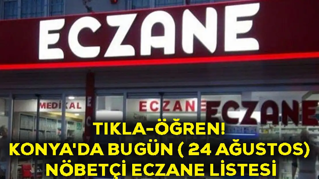 Tıkla-Öğren! Konya'da Bugün ( 24 Ağustos) Nöbetçi Eczane Listesi