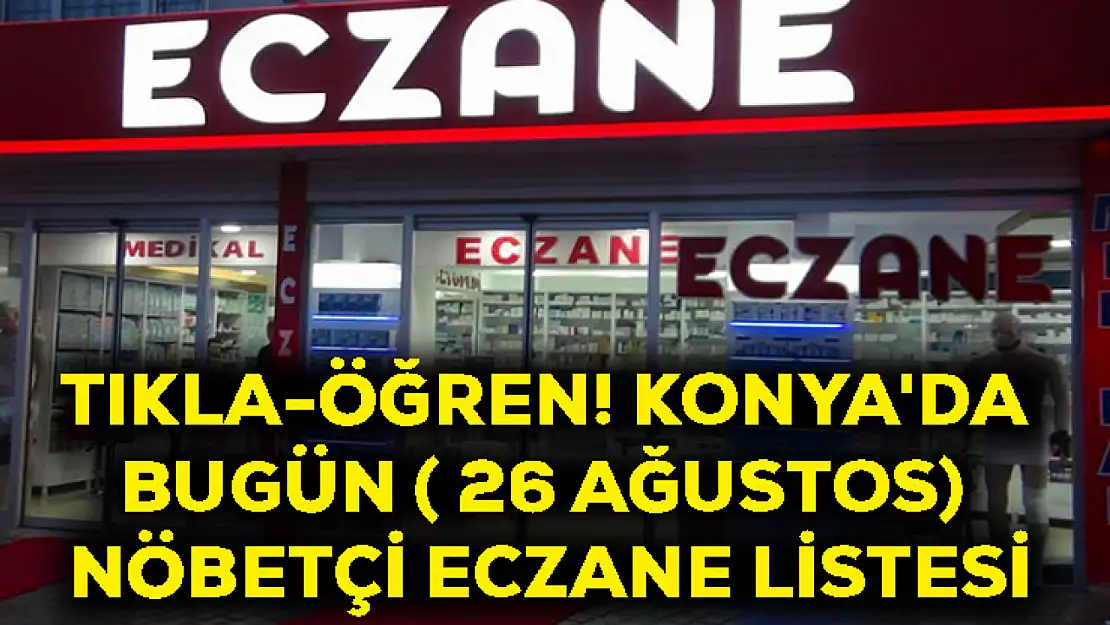 Tıkla-Öğren! Konya'da Bugün ( 26 Ağustos) Nöbetçi Eczane Listesi