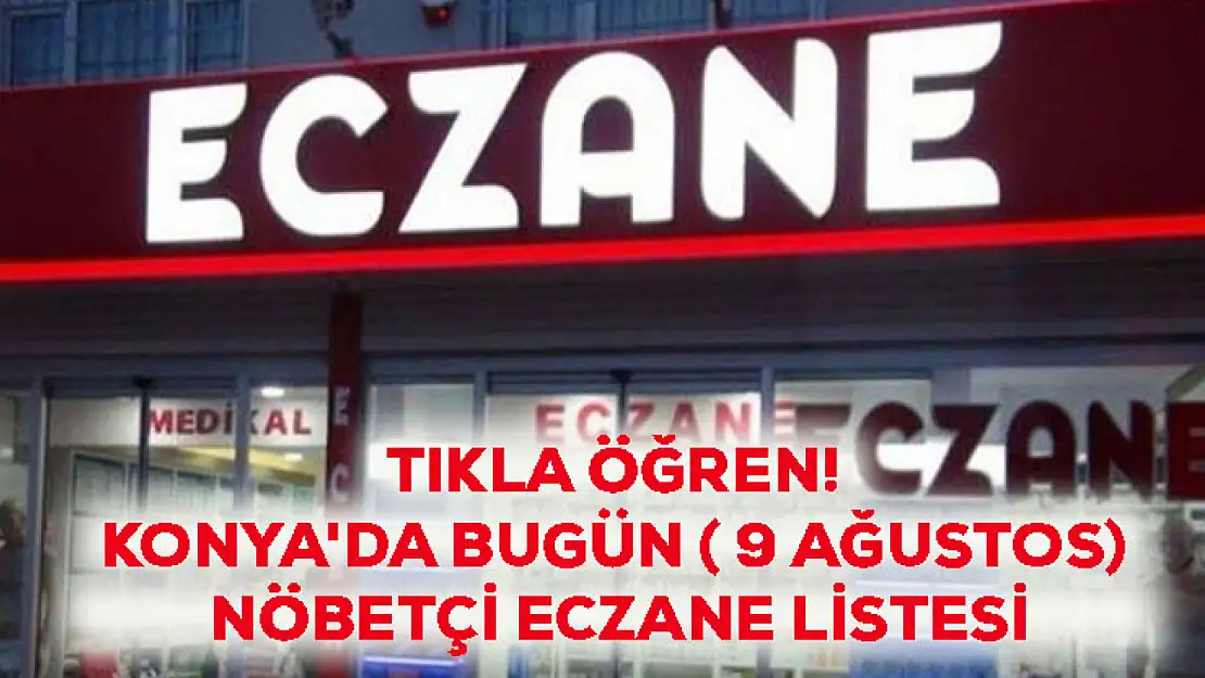 Tıkla Öğren! Konya'da Bugün ( 9 Ağustos) Nöbetçi Eczane Listesi