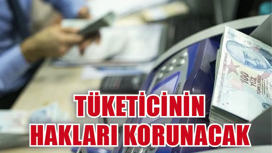 Tüketicinin hakları korunacak