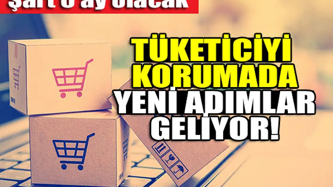 Tüketiciyi korumada yeni adımlar geliyor! Şart 6 ay olacak