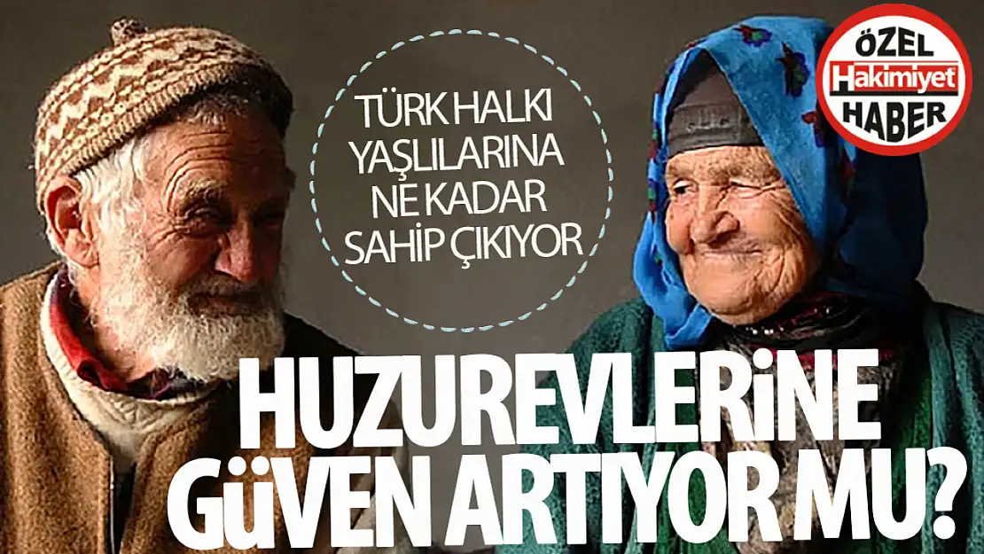 Türk halkı yaşlılarına ne kadar sahip çıkıyor, huzurevlerine güven artıyor mu?