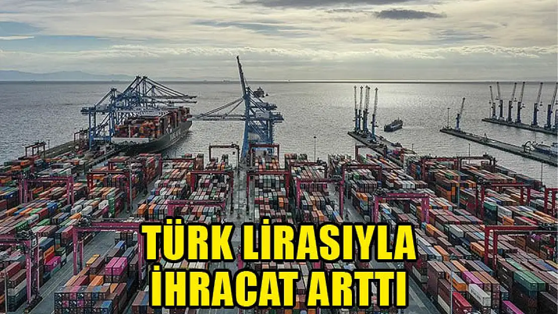 Türk lirasıyla ihracat arttı