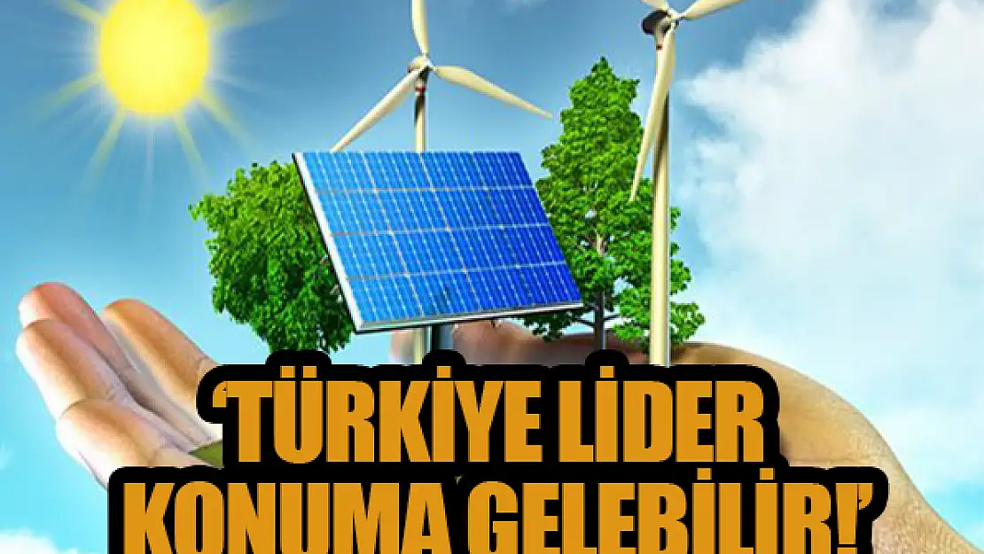 'Türkiye lider konuma gelebilir!'