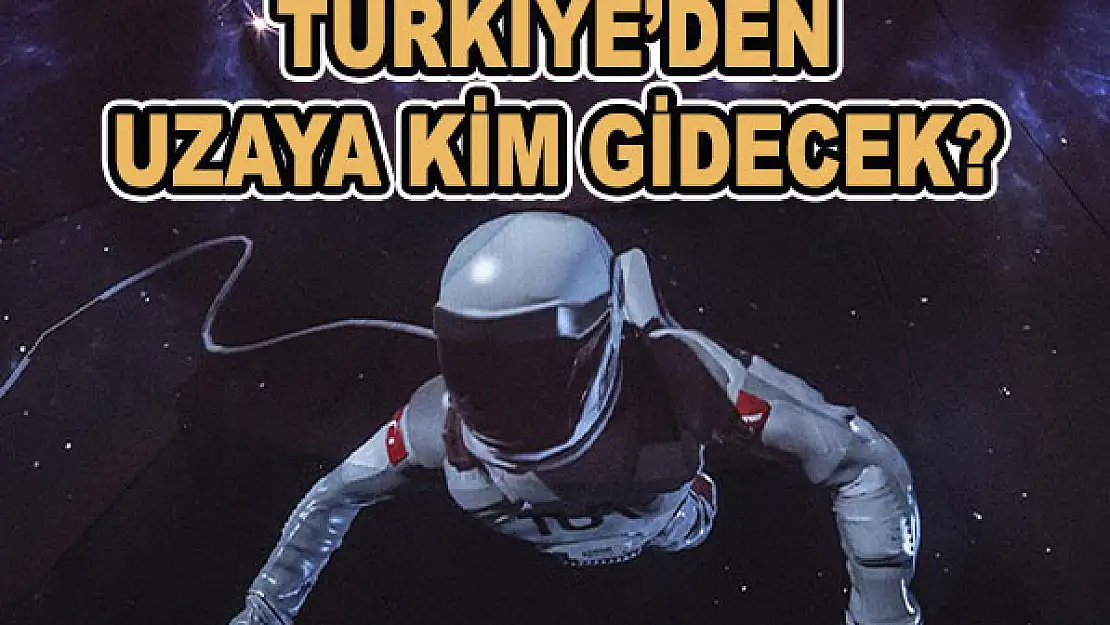 Türkiye'den uzaya kim gidecek?