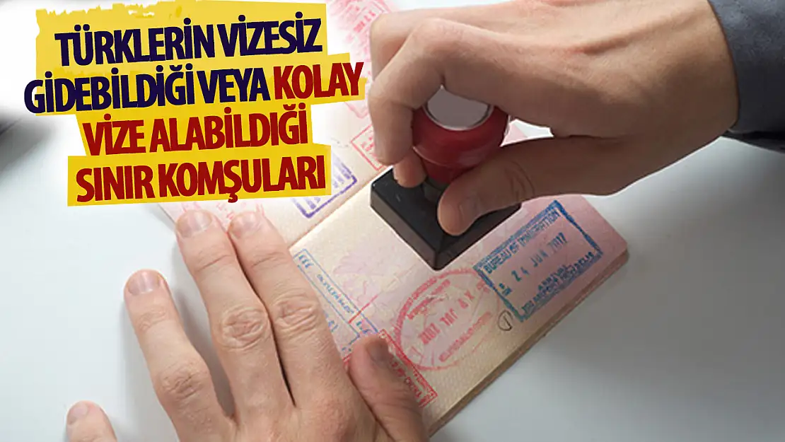 Türklerin vizesiz veya kolay vize alabildıği sınır komşuları hangileridir?