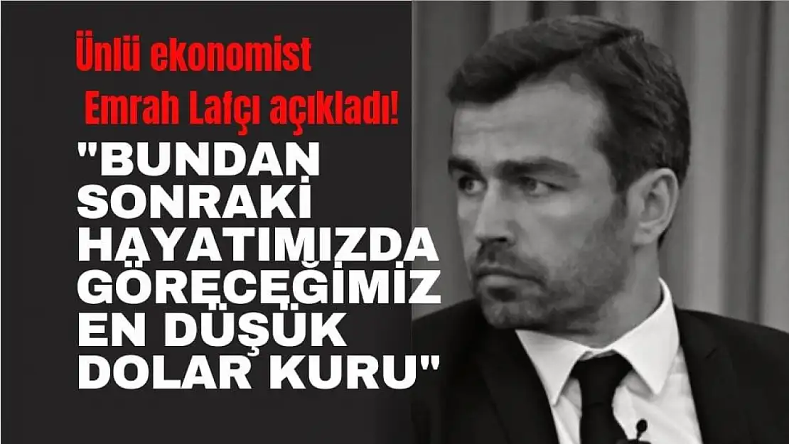 Ünlü ekonomist Emrah Lafçı açıkladı! Bundan sonraki hayatımızda göreceğimiz en düşük dolar kuru…