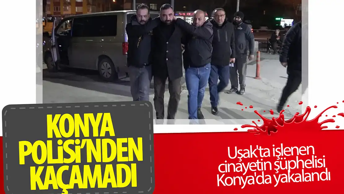 Uşak'taki cinayet şüphelisi Konya'da yakalandı