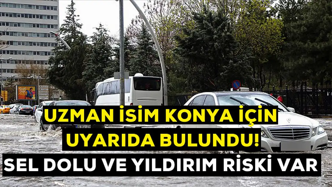 Uzman isim Konya için uyarıda bulundu! Sel, dolu ve yıldırım riski var