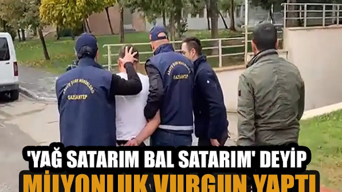 'Yağ satarım bal satarım' deyip milyonluk vurgun yaptı