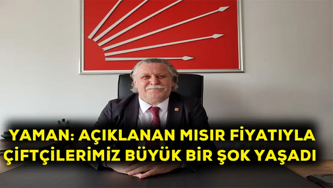 Yaman: Açıklanan mısır fiyatıyla çiftçilerimiz büyük bir şok yaşadı