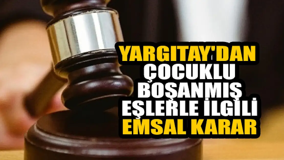 Yargıtay'dan çocuklu boşanmış eşlerle ilgili emsal karar