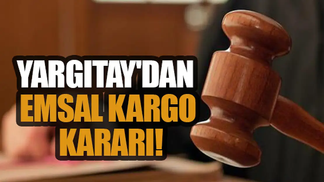 Yargıtay'dan emsal kargo kararı!