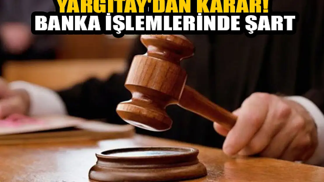 Yargıtay'dan karar! Banka işlemlerinde şart