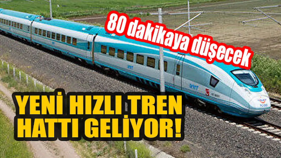 Yeni hızlı tren hattı geliyor! 80 dakikaya düşecek