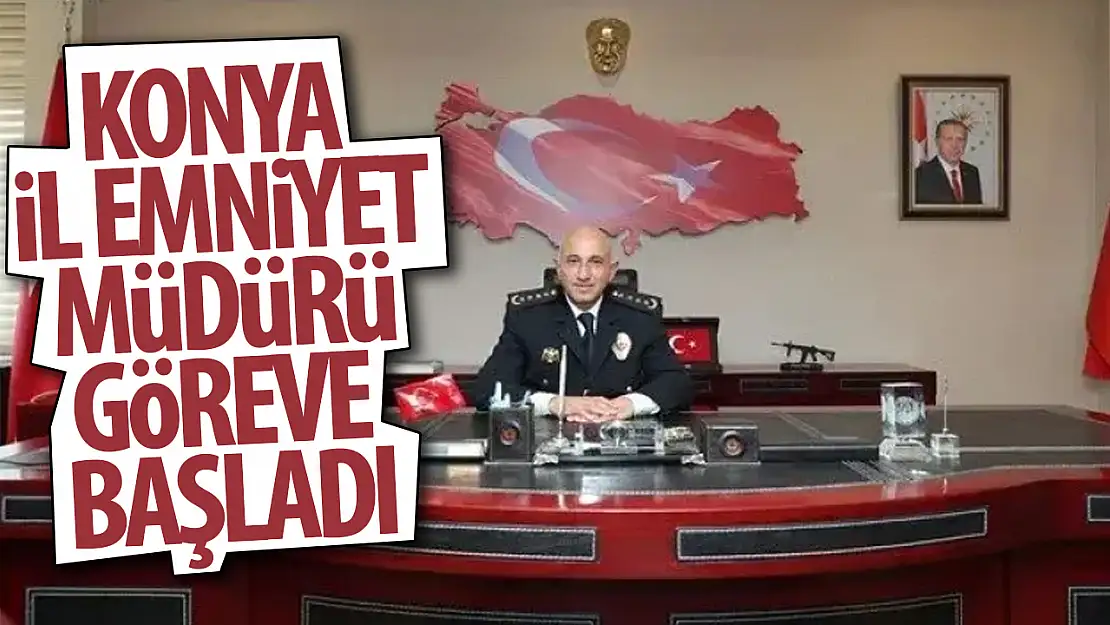 Konya'nın yeni  İl Emniyet Müdürü göreve başladı!