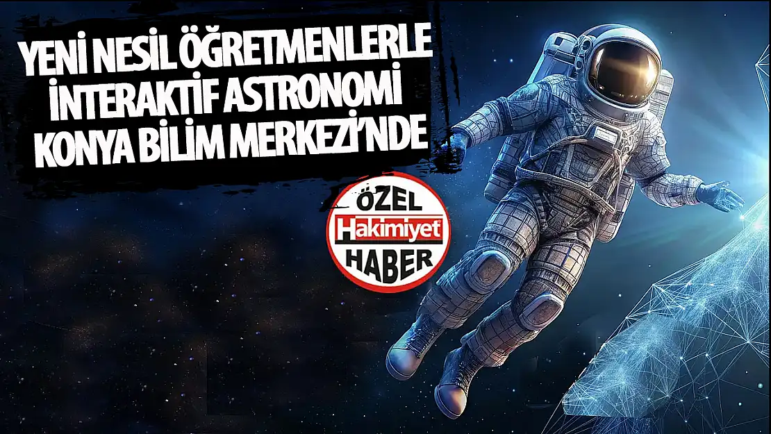 Yeni Nesil Öğretmenler ile İnteraktif Astronomi Konya Bilim Merkezi'nde Başlıyor