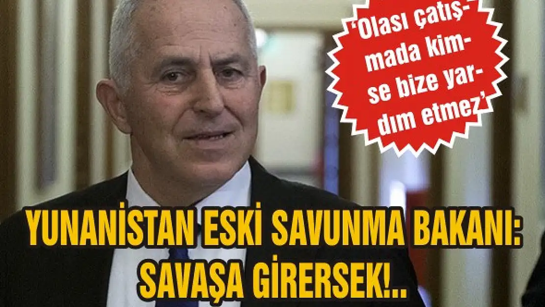 Yunanistan Eski Savunma Bakanı: Savaşa girersek!..