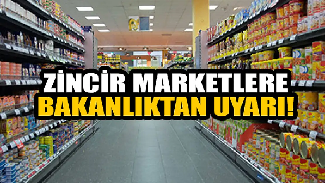 Zincir marketlere bakanlıktan uyarı!