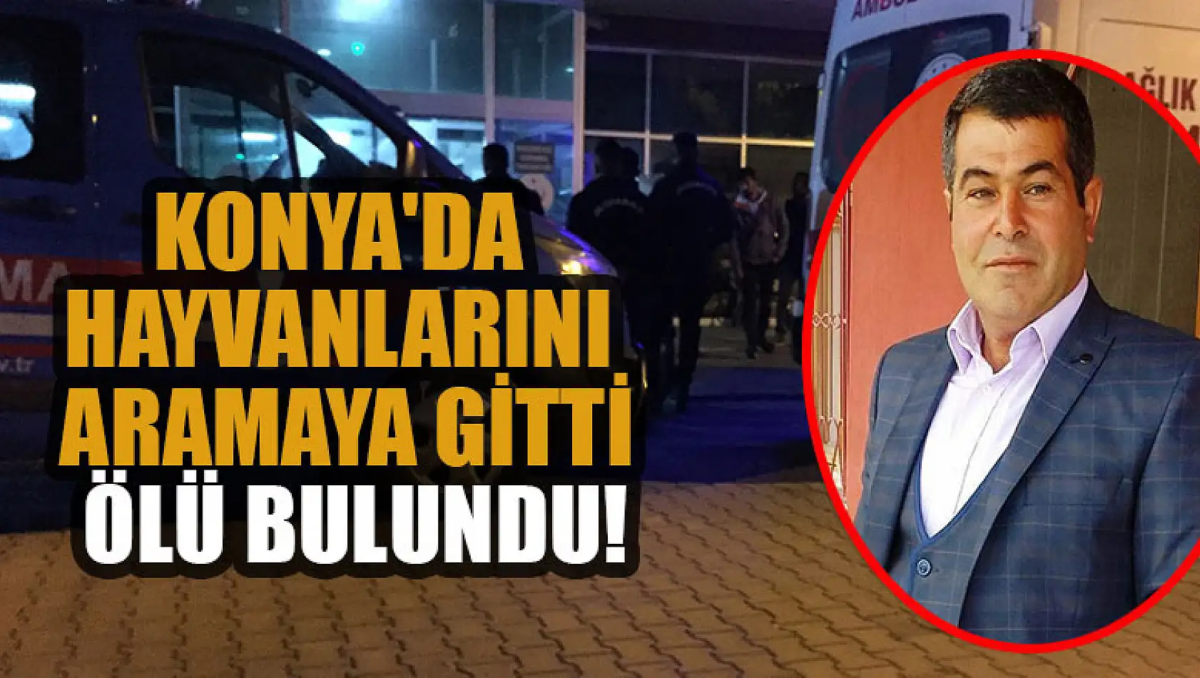 Konya'da hayvanlarını aramaya gitti ölü bulundu