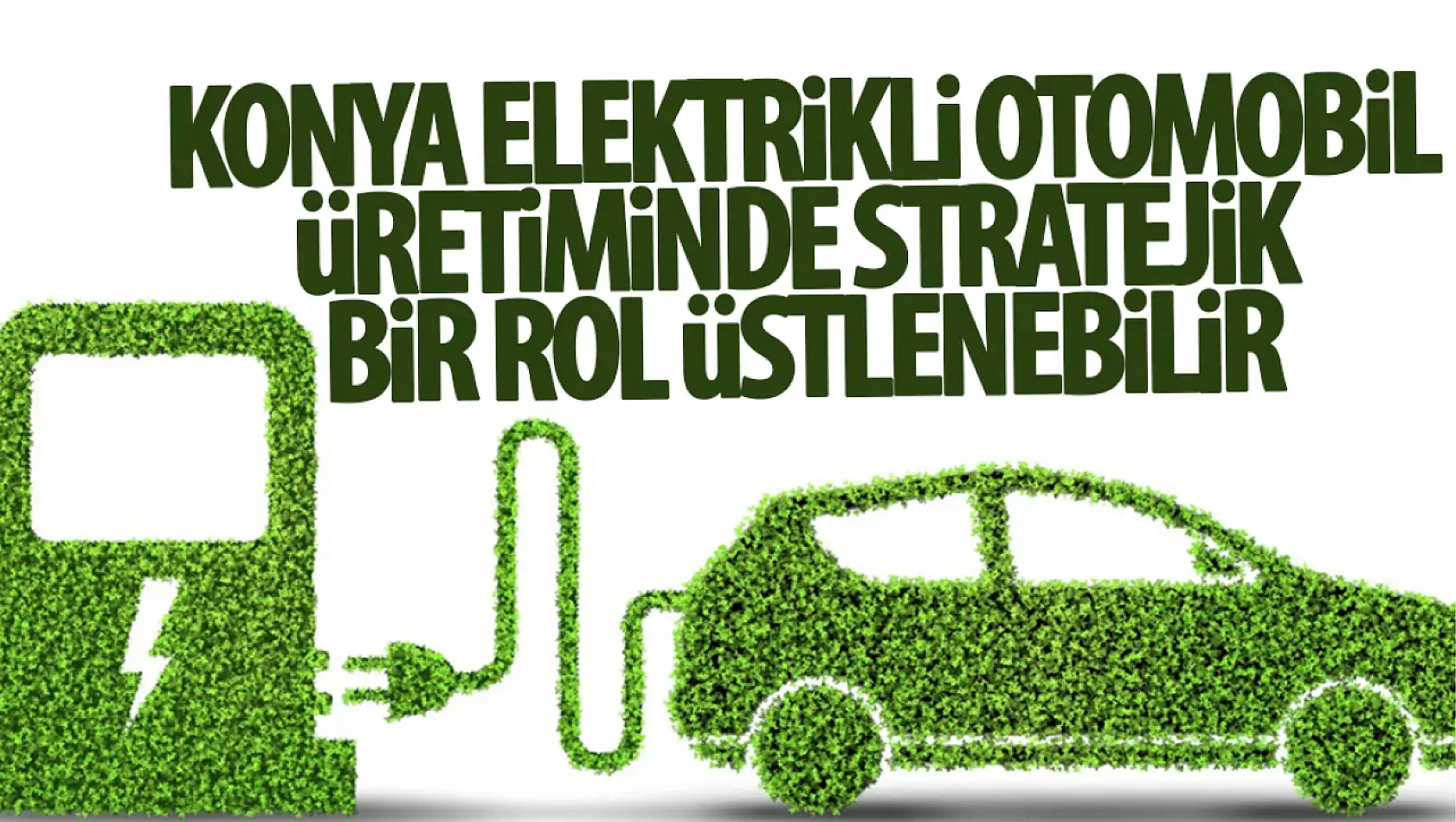 Elektrikli araç üretiminde Konya stratejik rol oynayabilir