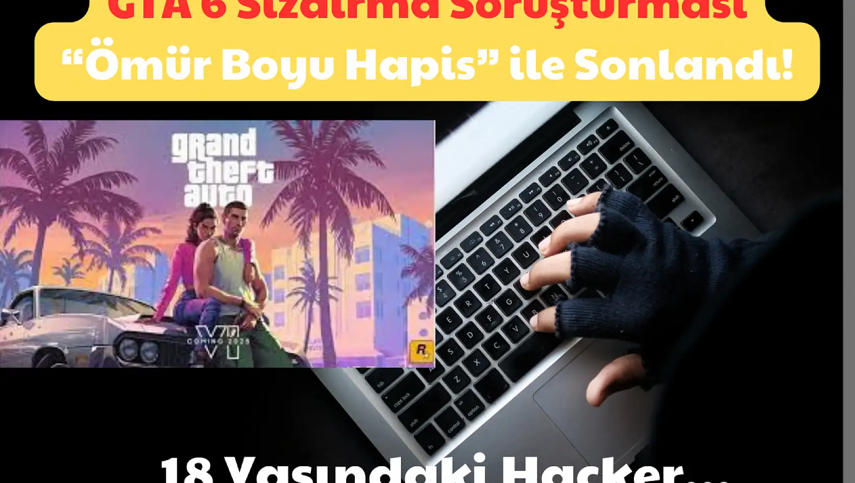 GTA 6 Sızdırma Soruşturması: 'Ömür Boyu Hapis' ile Sonlandı! 18 Yaşındaki Hacker…