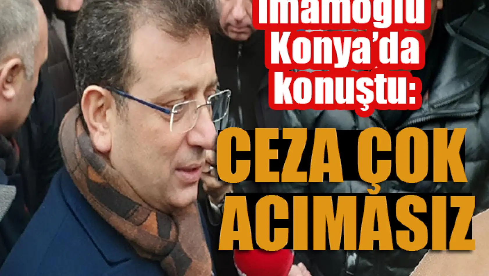 İmamoğlu Konya'da konuştu: Ceza çok acımasız