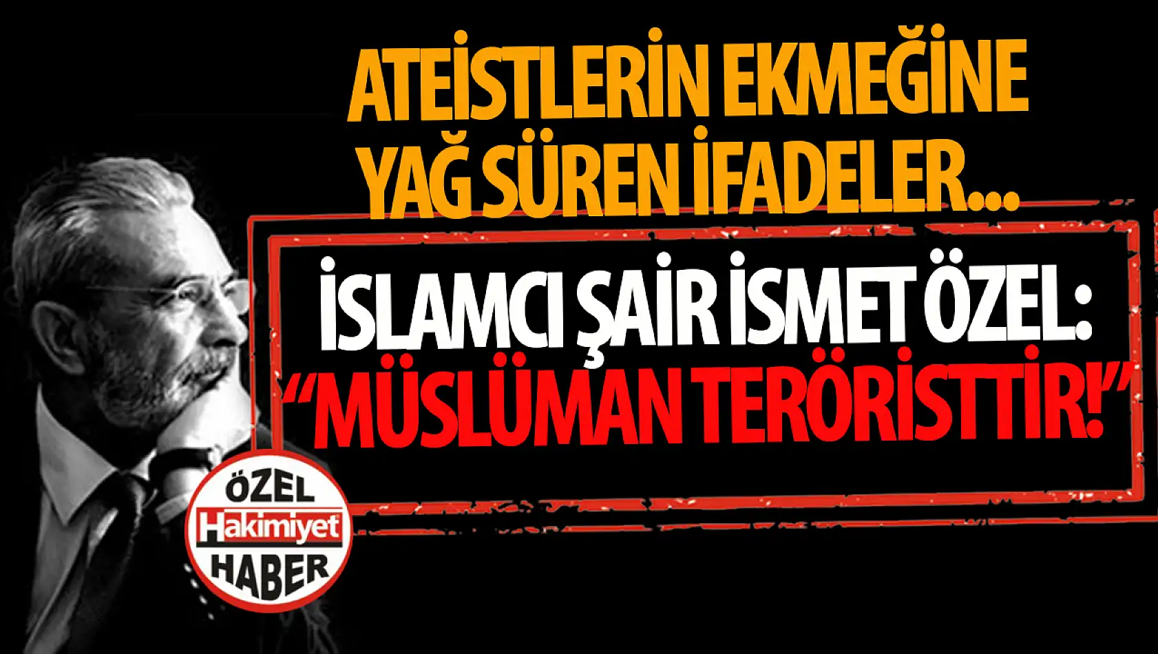 İsmet Özel'in Kontroversiyel Açıklamaları Yeniden Gündemde: Müslüman Teröristtir!