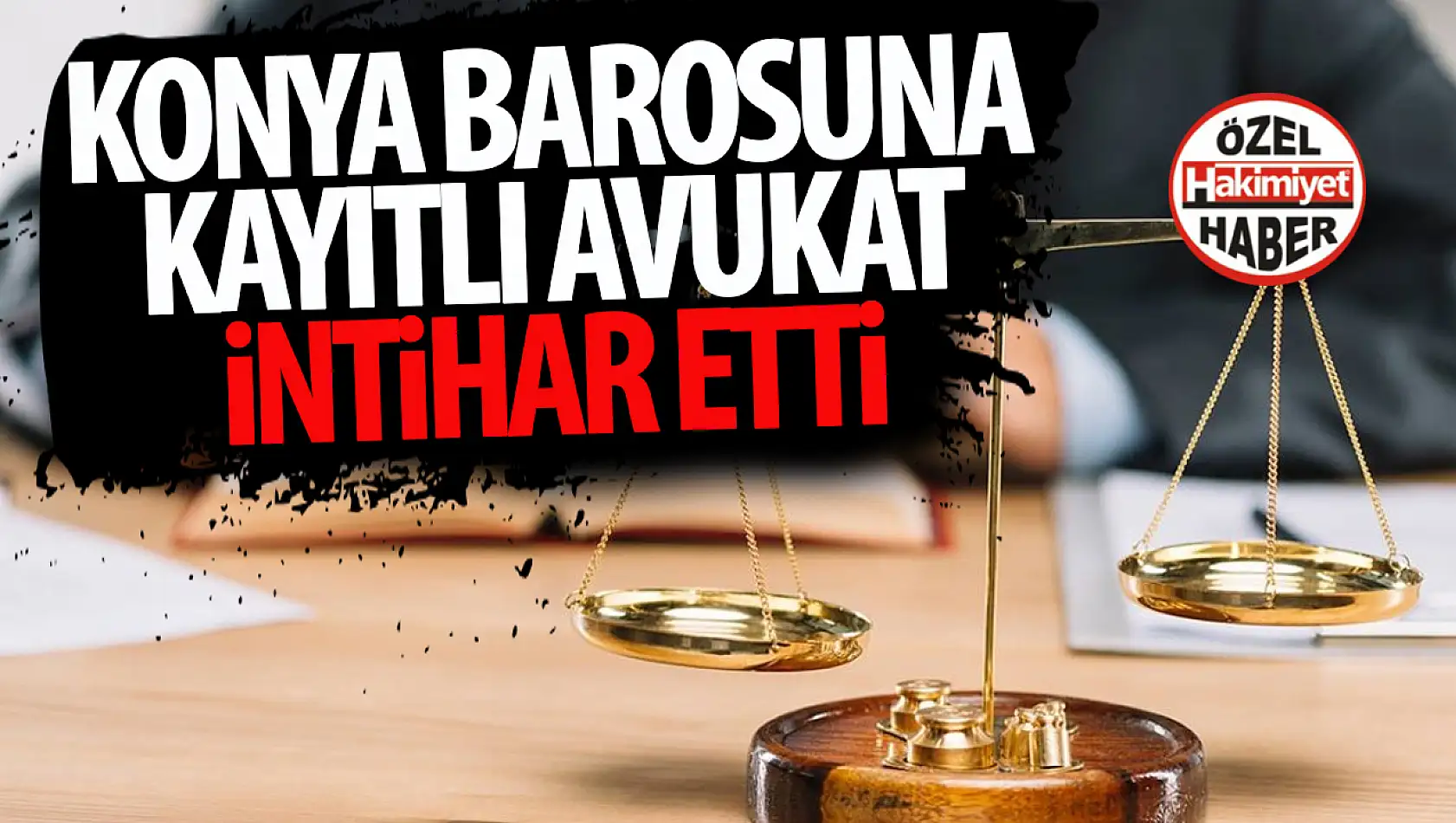 Konya Barosu'na kayıtlı avukat intihar etti!