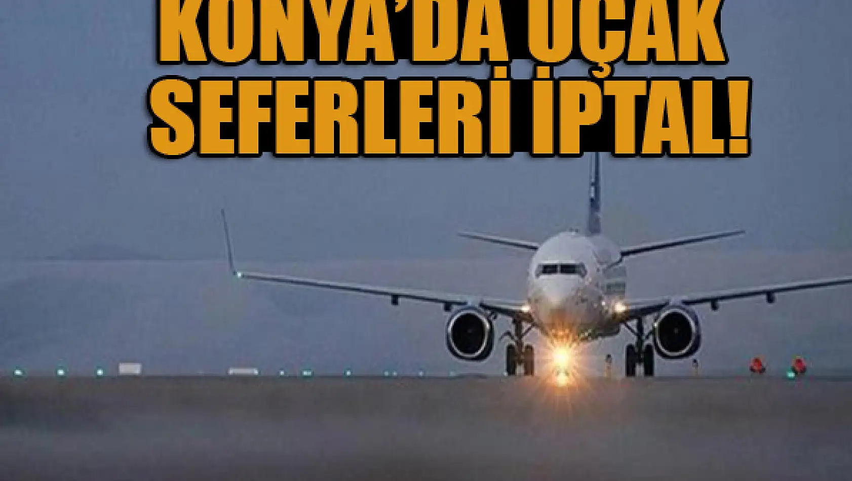 Konya'da uçak seferleri İptal edildi!