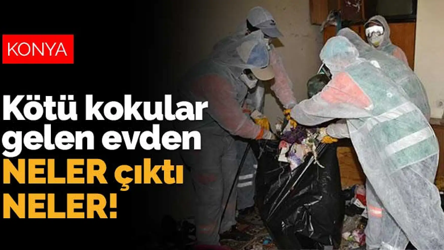 Konya'da kötü kokular gelen evden neler çıktı neler! 4 kamyon anca taşıdı