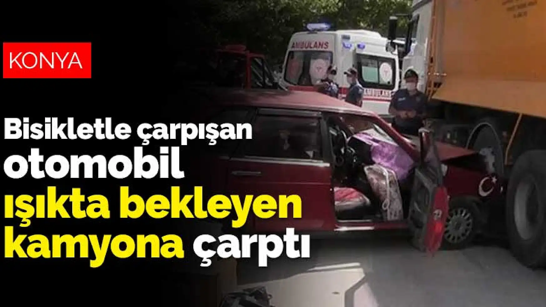 Konya'da bisikletle çarpışan otomobil ışıkta bekleyen kamyona çarptı