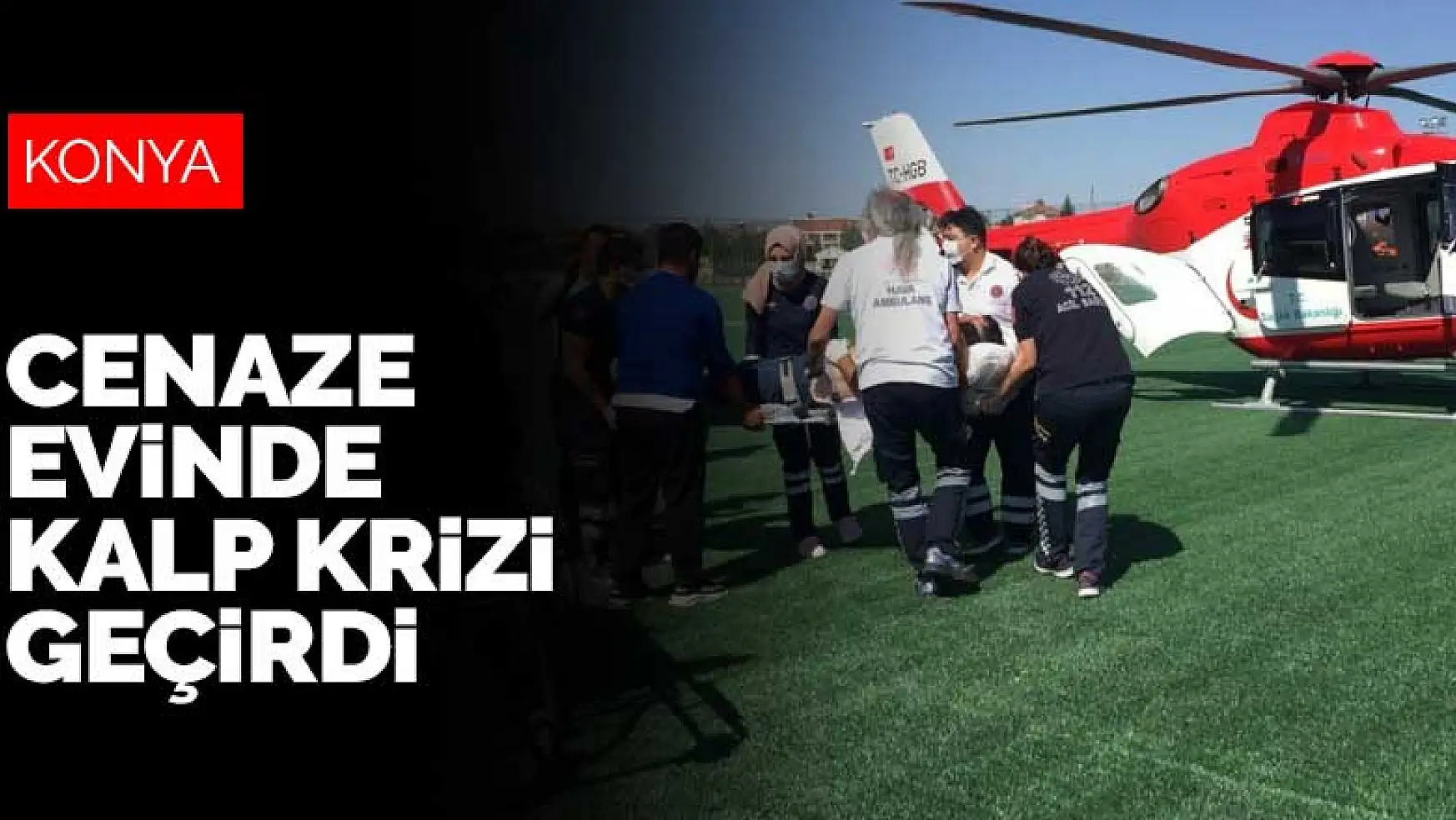 Cenaze evinde kalp krizi geçirdi! Hava ambulansıyla Konya'ya getirildi