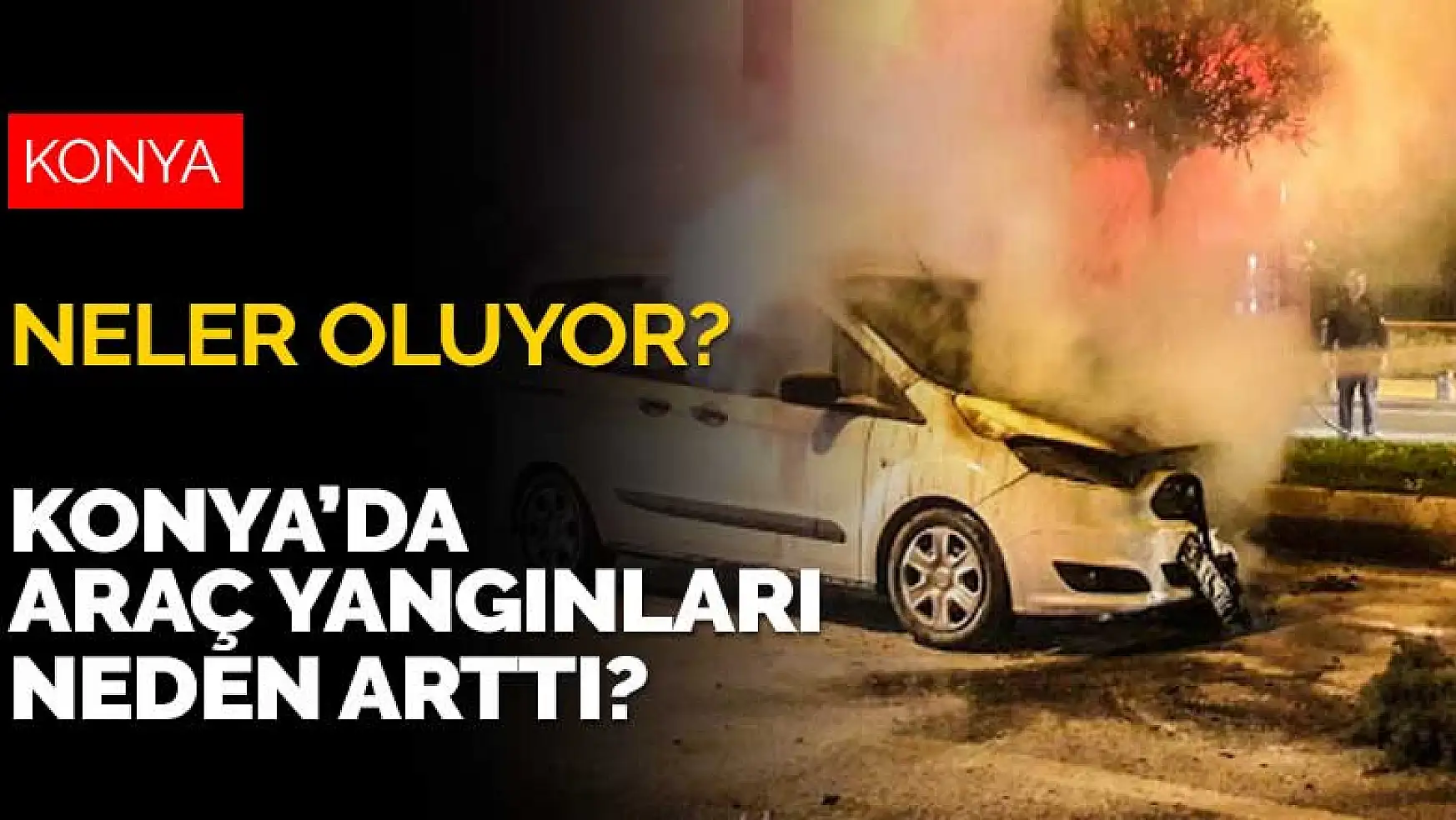 Konya'ya neler oluyor? Konya'da araç yangınları neden arttı?