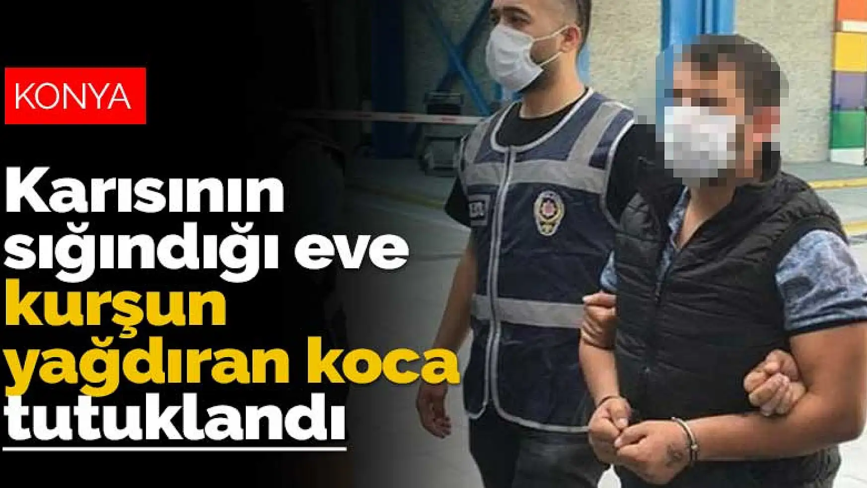 Konya'da karısına sinirlenip kayınvalidesinin evine kurşun yağdıran koca tutuklandı