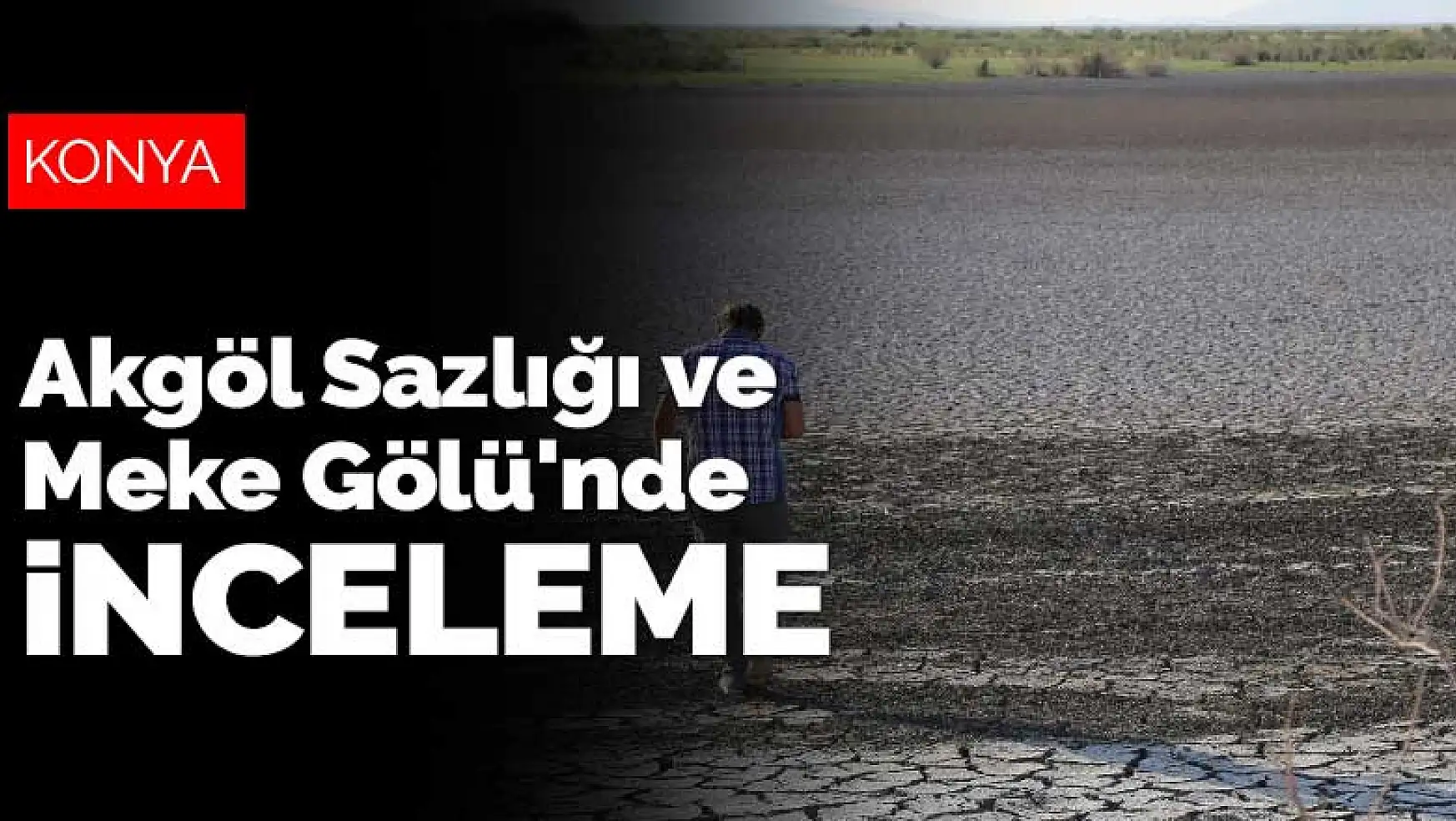 İklim değişikliğinden en çok etkilenen Konya'nın incileri Akgöl Sazlığı ve Meke Gölü'nde inceleme