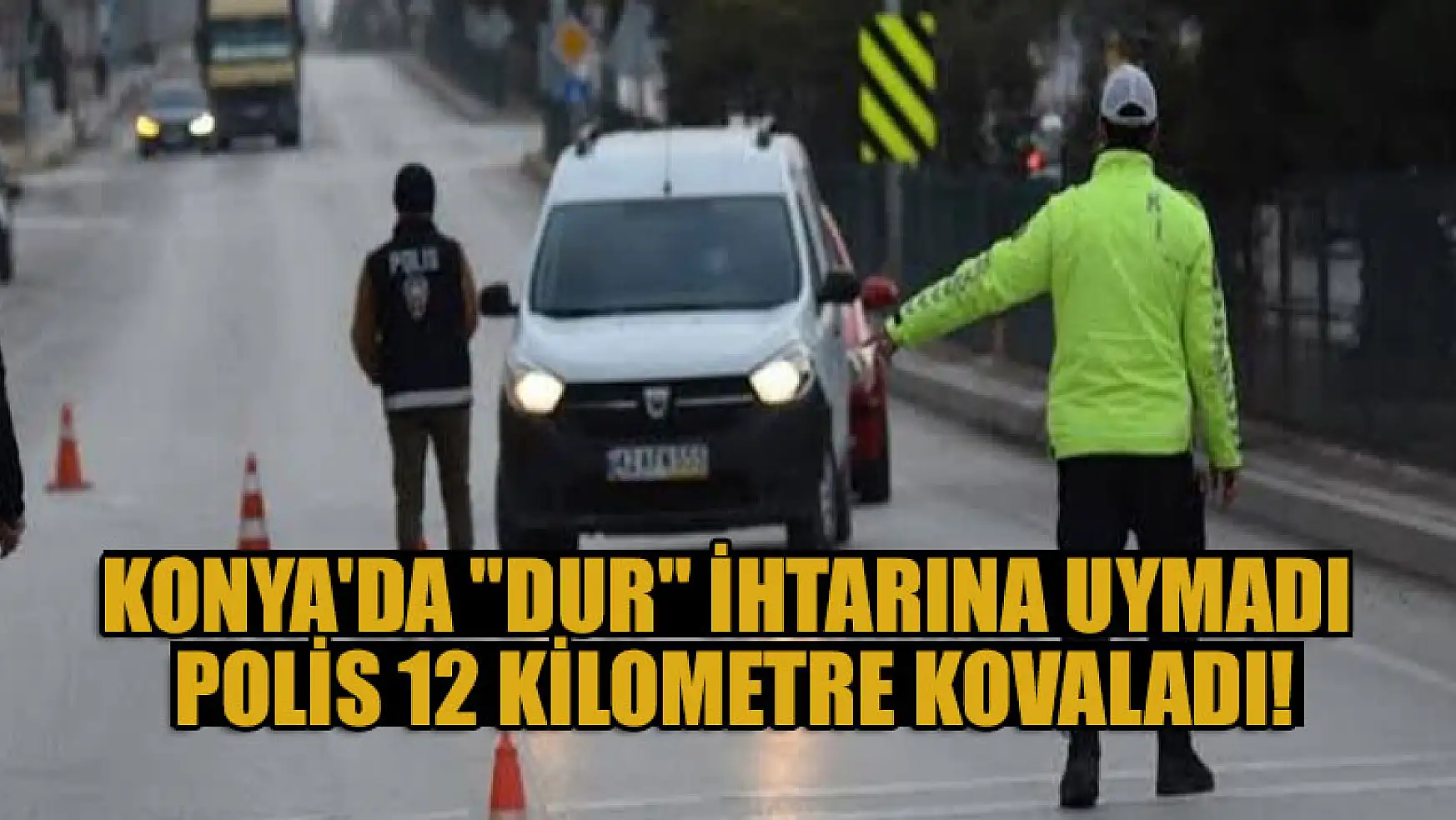 Konya'da kontrol noktasında 'dur' ihtarına uymadı, polis 12 kilometre kovaladı
