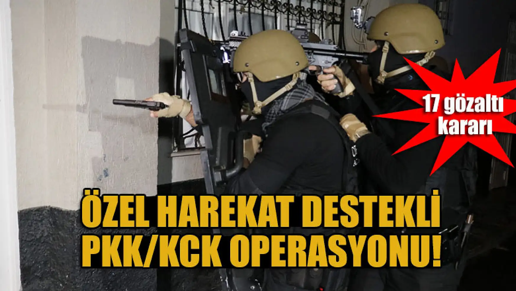 Özel harekat destekli PKK/KCK operasyonu: 17 gözaltı kararı