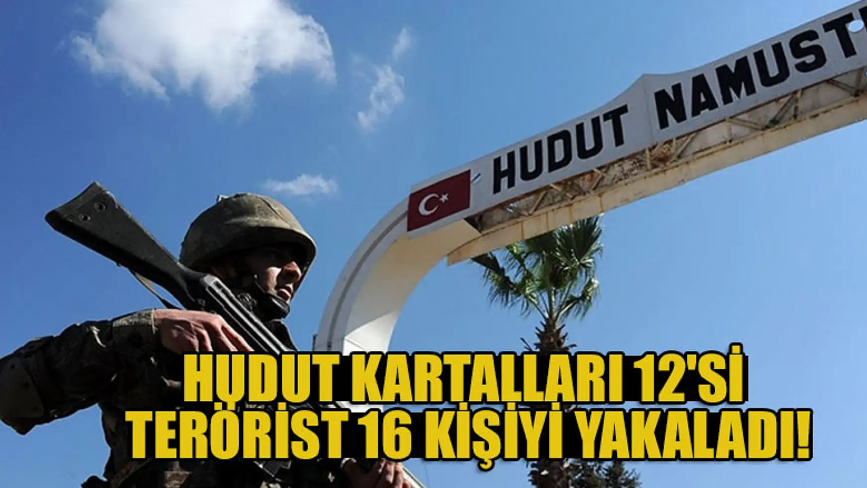 Hudut Kartalları 12'si terörist 16 kişiyi yakaladı!