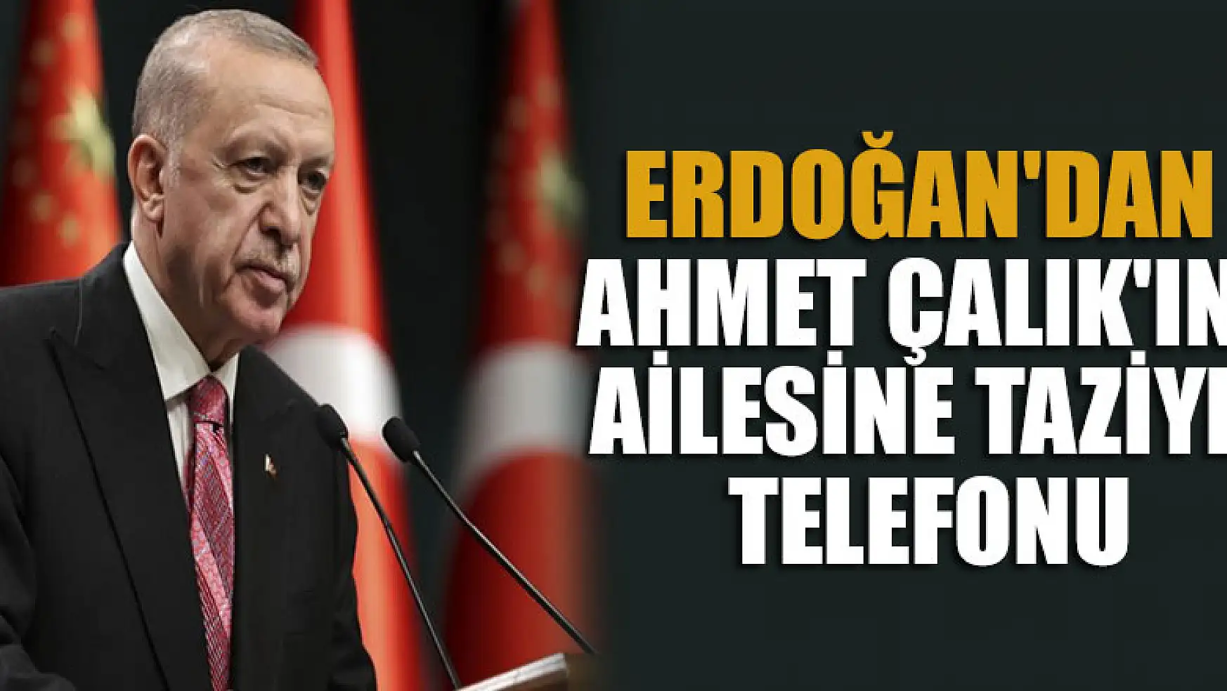 Cumhurbaşkanı Erdoğan'dan, Ahmet Çalık'ın ailesine taziye telefonu