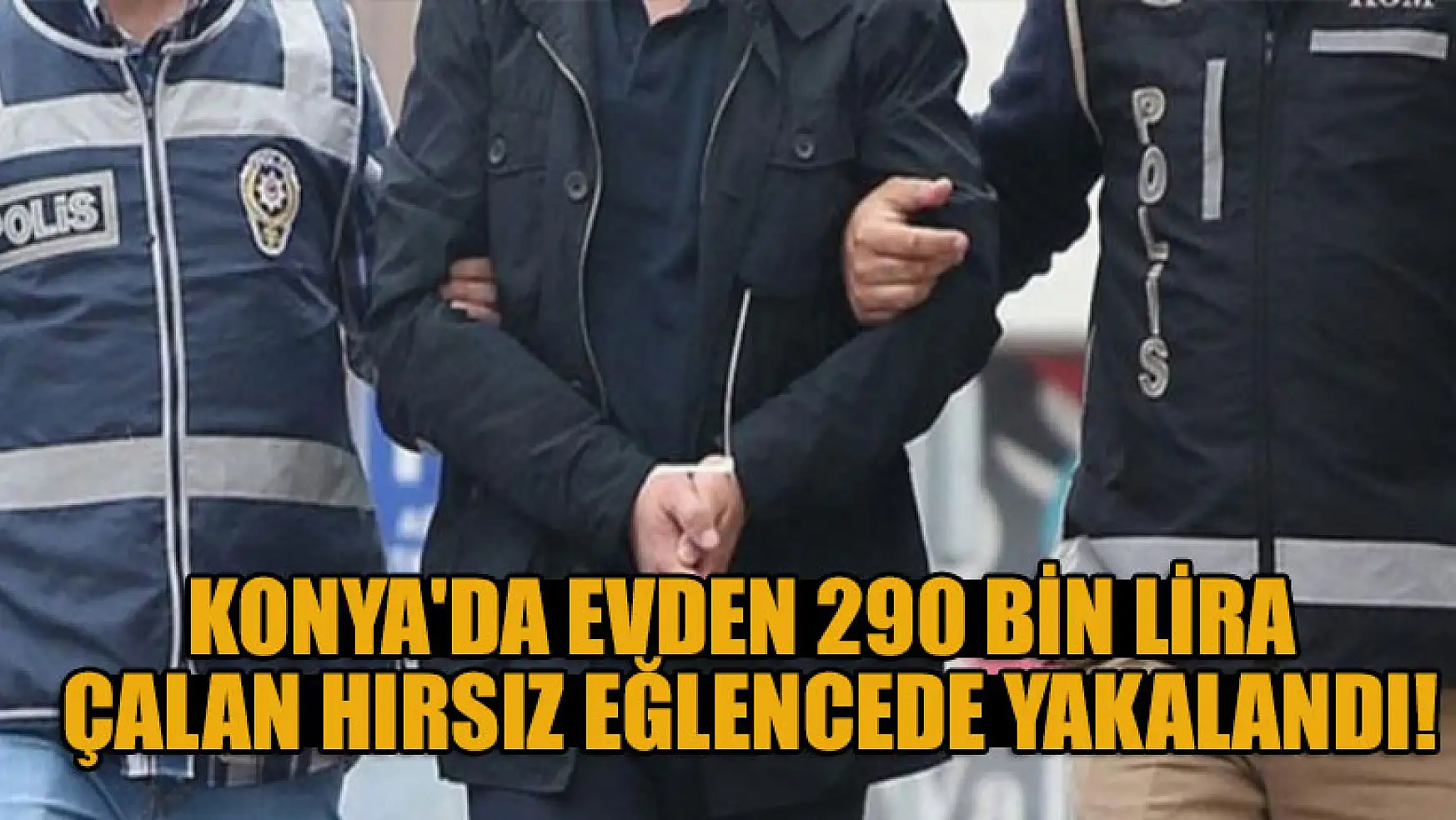 Konya'da evden 290 bin lira çalan hırsızlık zanlısı eğlencede yakalandı