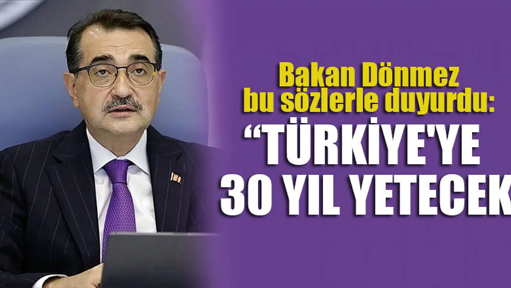 Bakan Dönmez bu sözlerle duyurdu: Türkiye'ye 30 yıl yetecek